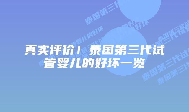 真实评价!泰国第三代试管婴儿的好坏一览插图 真实评价!泰国第三代试管婴儿的好坏一览