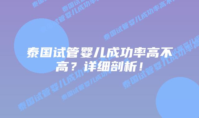 泰国试管婴儿成功率高不高?详细剖析!插图 泰国试管婴儿成功率高不高?详细剖析!