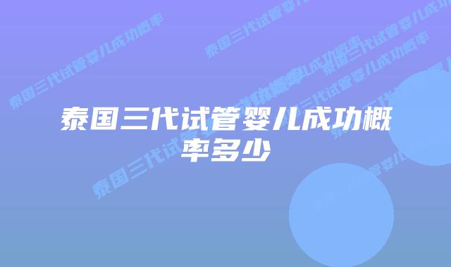 泰国三代试管婴儿成功概率多少插图 泰国三代试管婴儿成功概率多少