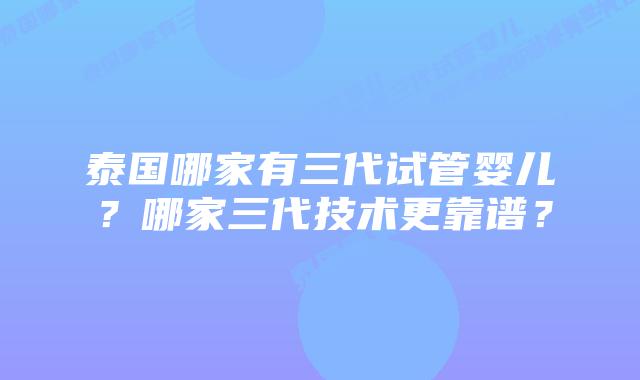 泰国哪家有三代试管婴儿?哪家三代技术更靠谱?插图 泰国哪家有三代试管婴儿?哪家三代技术更靠谱?