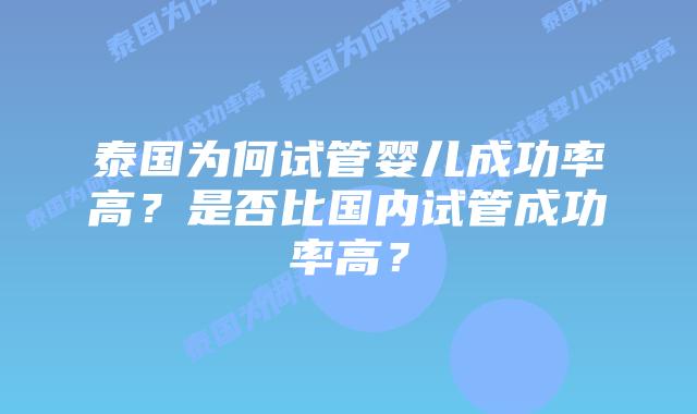 泰国为何试管婴儿成功率高?是否比国内试管成功率高?插图 泰国为何试管婴儿成功率高?是否比国内试管成功率高?