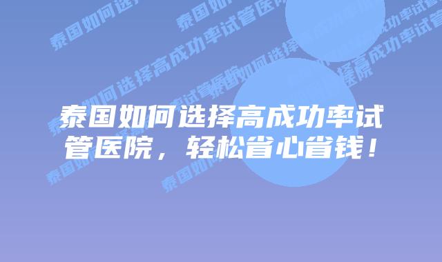 泰国如何选择高成功率试管医院,轻松省心省钱!插图 泰国如何选择高成功率试管医院,轻松省心省钱!