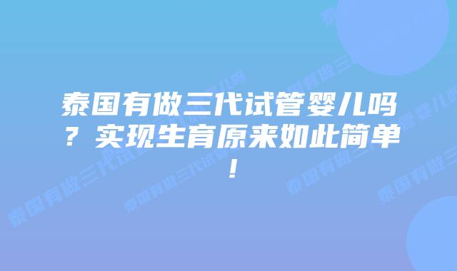 泰国有做三代试管婴儿吗?实现生育原来如此简单!插图 泰国有做三代试管婴儿吗?实现生育原来如此简单!
