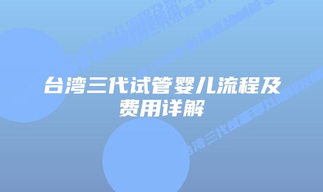 台湾三代试管婴儿流程及费用详解插图 台湾三代试管婴儿流程及费用详解