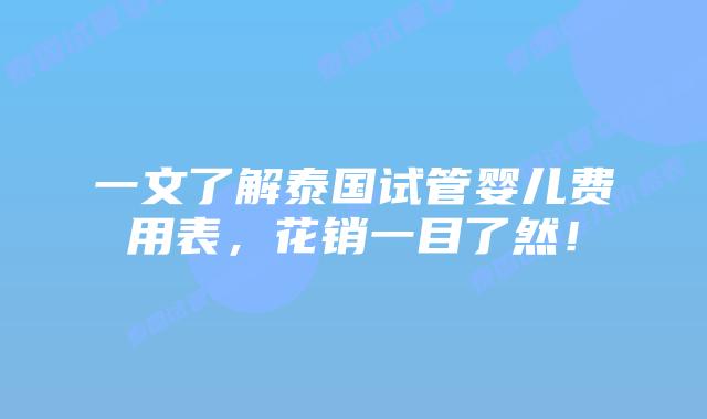 一文了解泰国试管婴儿费用表，花销一目了然！
