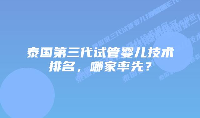 泰国第三代试管婴儿技术排名，哪家率先？