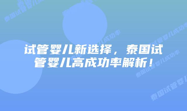 试管婴儿新选择，泰国试管婴儿高成功率解析！