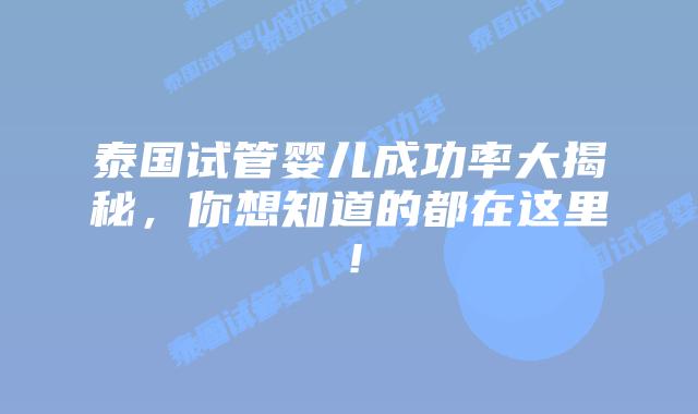 泰国试管婴儿成功率大揭秘，你想知道的都在这里！