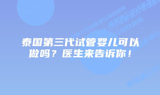 泰国第三代试管婴儿可以做吗？医生来告诉你！