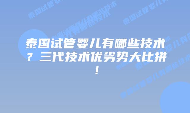 泰国试管婴儿有哪些技术？三代技术优劣势大比拼！