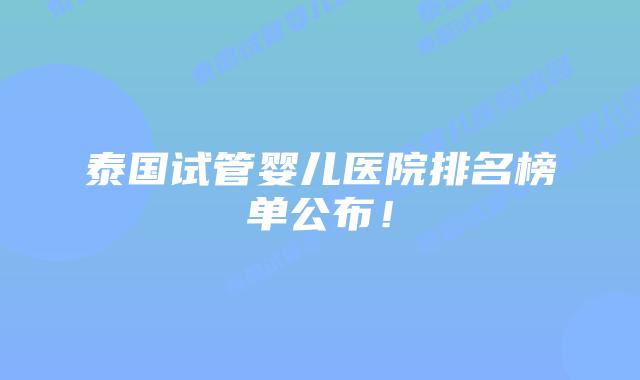 泰国试管婴儿医院排名榜单公布！