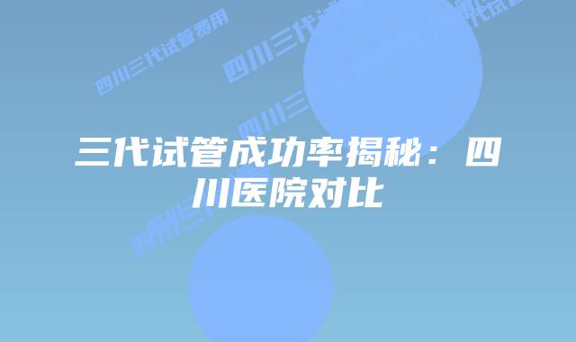 三代试管成功率揭秘:美国医院对比插图 三代试管成功率揭秘:美国医院对比