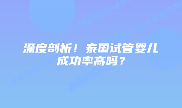 深度剖析！泰国试管婴儿成功率高吗？