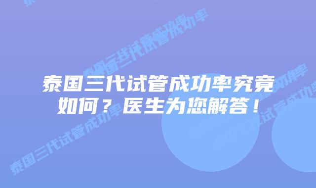 泰国三代试管成功率究竟如何？医生为您解答！