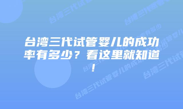 台湾三代试管婴儿的成功率有多少？看这里就知道！