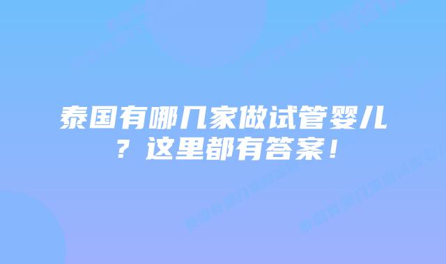 泰国有哪几家做试管婴儿？这里都有答案！