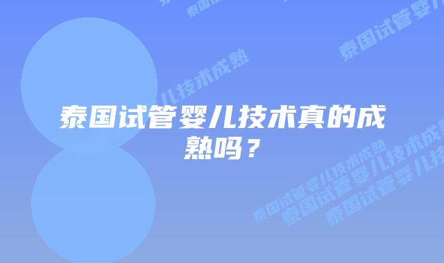 泰国试管婴儿技术真的成熟吗？