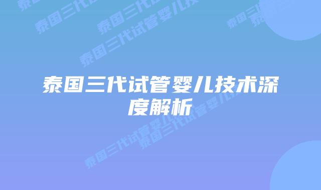 泰国三代试管婴儿技术深度解析