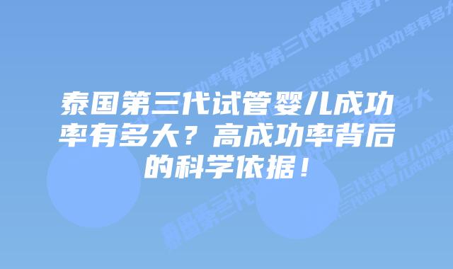 泰国第三代试管婴儿成功率有多大？高成功率背后的科学依据！