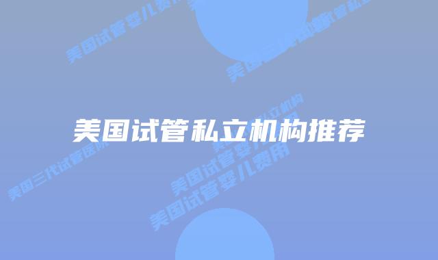 美国试管私立机构推荐