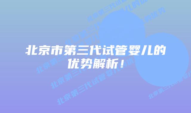 北京市第三代试管婴儿的优势解析！