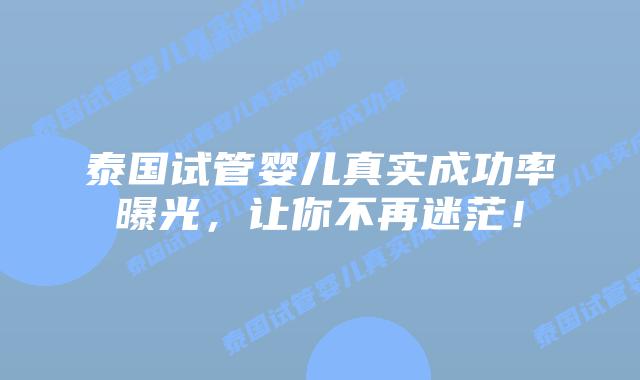 泰国试管婴儿真实成功率曝光，让你不再迷茫！