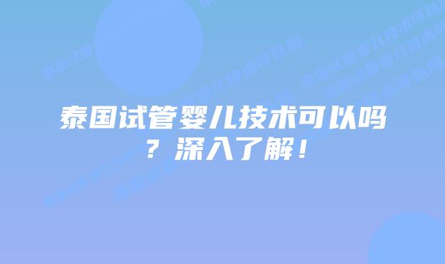 泰国试管婴儿技术可以吗？深入了解！