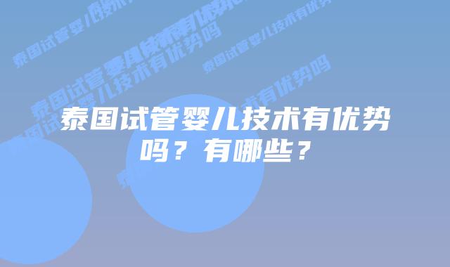 泰国试管婴儿技术有优势吗？有哪些？