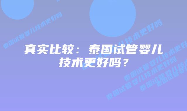 真实比较：泰国试管婴儿技术更好吗？