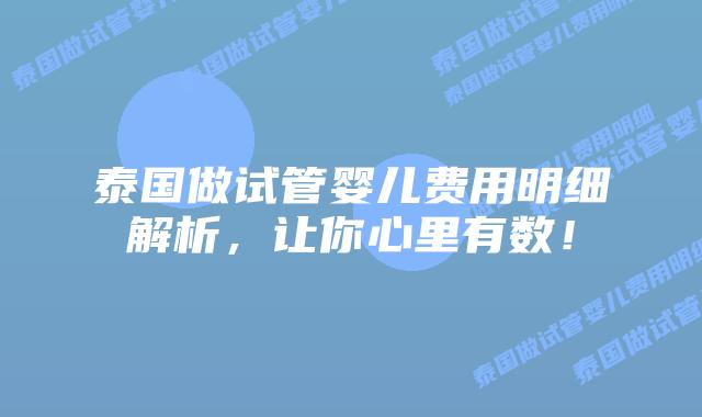 泰国做试管婴儿费用明细解析，让你心里有数！