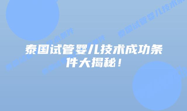 泰国试管婴儿技术成功条件大揭秘！