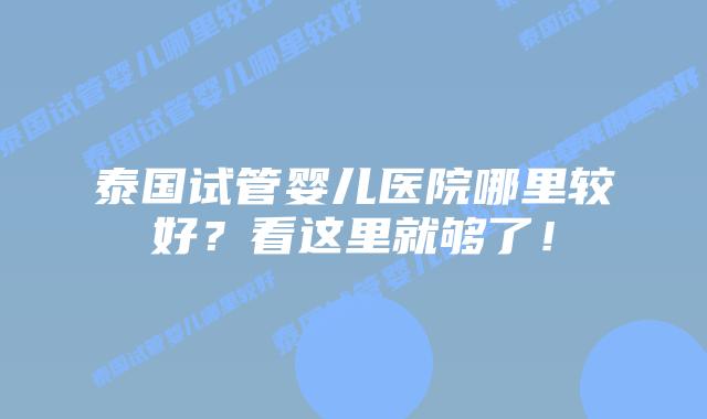 泰国试管婴儿医院哪里较好？看这里就够了！