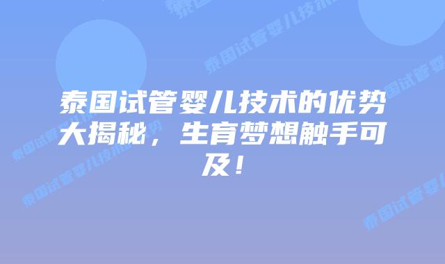 泰国试管婴儿技术的优势大揭秘，生育梦想触手可及！