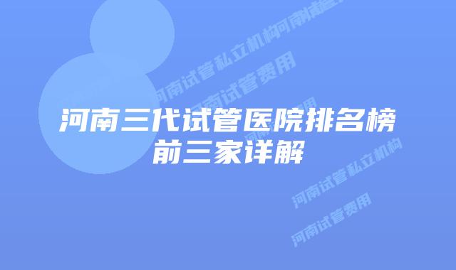 河南三代试管医院排名榜前三家详解