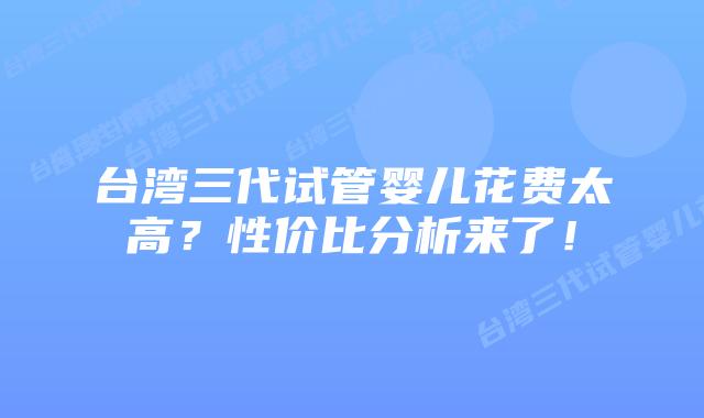 台湾三代试管婴儿花费太高？性价比分析来了！