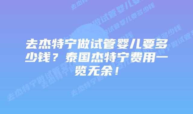 去杰特宁做试管婴儿要多少钱？泰国杰特宁费用一览无余！