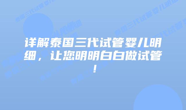 详解泰国三代试管婴儿明细，让您明明白白做试管！