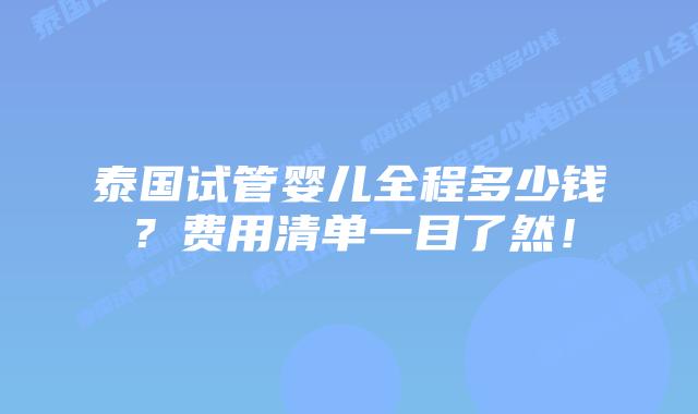 泰国试管婴儿全程多少钱？费用清单一目了然！