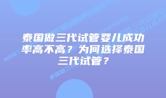 泰国做三代试管婴儿成功率高不高?为何选择泰国三代试管?插图 泰国做三代试管婴儿成功率高不高?为何选择泰国三代试管?