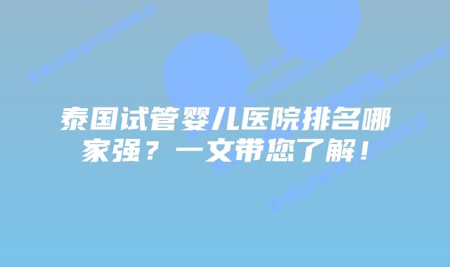 泰国试管婴儿医院排名哪家强？一文带您了解！