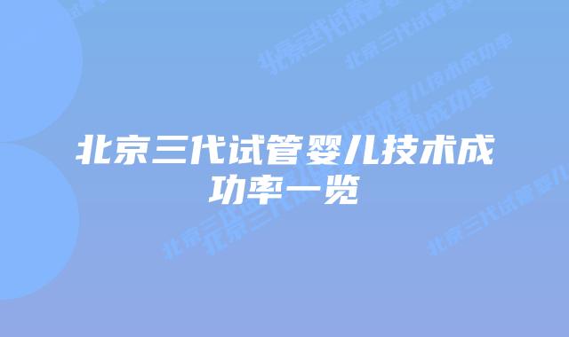 北京三代试管婴儿技术成功率一览插图 北京三代试管婴儿技术成功率一览