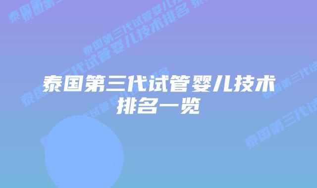 泰国第三代试管婴儿技术排名一览