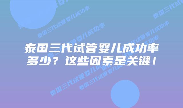 泰国三代试管婴儿成功率多少？这些因素是关键！