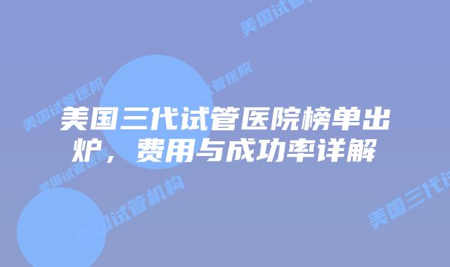 美国三代试管医院榜单出炉,费用与成功率详解插图 美国三代试管医院榜单出炉,费用与成功率详解