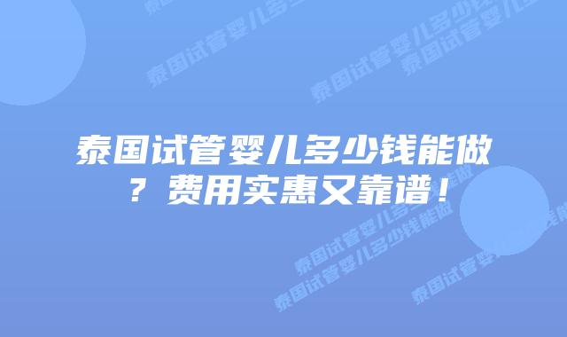 泰国试管婴儿多少钱能做？费用实惠又靠谱！