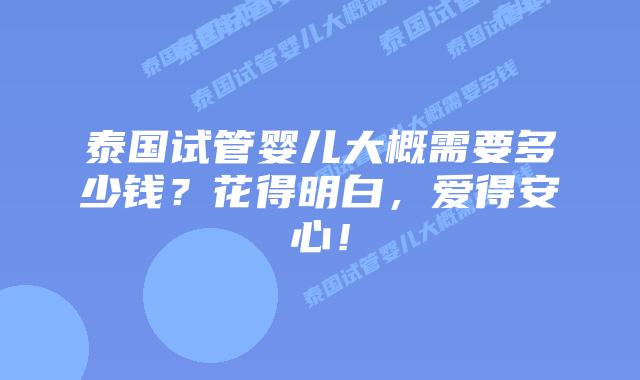 泰国试管婴儿大概需要多少钱?花得明白,爱得安心!插图 泰国试管婴儿大概需要多少钱?花得明白,爱得安心!