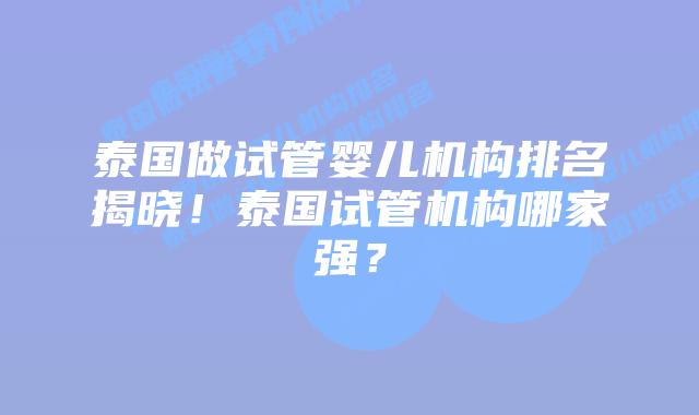 泰国做试管婴儿机构排名揭晓！泰国试管机构哪家强？
