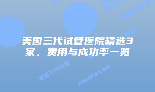 美国三代试管医院精选3家，费用与成功率一览