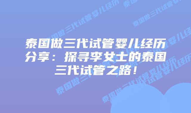 泰国做三代试管婴儿经历分享:探寻李女士的泰国三代试管之路!插图 泰国做三代试管婴儿经历分享:探寻李女士的泰国三代试管之路!