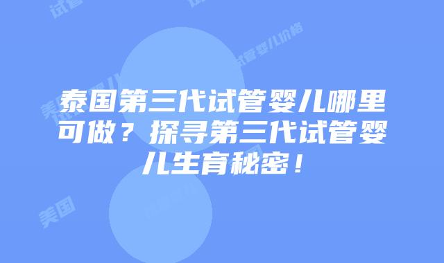 泰国第三代试管婴儿哪里可做?探寻第三代试管婴儿生育秘密!插图 泰国第三代试管婴儿哪里可做?探寻第三代试管婴儿生育秘密!